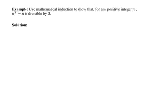 Example: Use mathematical induction to show that, for any positive integer 𝑛 ,
𝑛3
− 𝑛 is divisible by 3.
Solution:
 