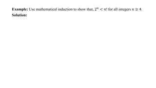 Example: Use mathematical induction to show that, 2𝑛
< 𝑛! for all integers 𝑛 ≥ 4.
Solution:
 