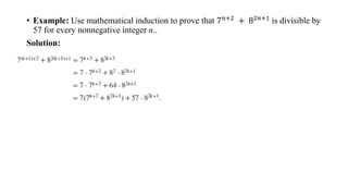 • Example: Use mathematical induction to prove that 7𝑛+2
+ 82𝑛+1
is divisible by
57 for every nonnegative integer n..
Solution:
 