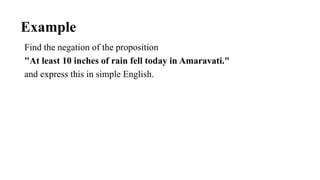 Example
Find the negation of the proposition
"At least 10 inches of rain fell today in Amaravati."
and express this in simple English.
 