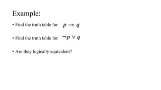 Example:
• Find the truth table for
• Find the truth table for
• Are they logically equivalent?
 