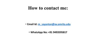 How to contact me:
• Email Id: m_sayantan@av.amrita.edu
• WhatsApp No: +91 9493595817
 