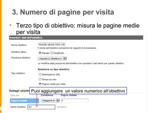 3. Numero di pagine per visita
• Terzo tipo di obiettivo: misura le pagine medie
per visita
Puoi aggiungere un valore numerico all’obiettivo
 