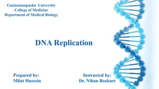 Gaziosmanpasha University
College of Medicine
Department of Medical Biology
DNA Replication
Instructed by:
Dr. Nihan Bozkurt
Prepared by:
Milat Hussein
 