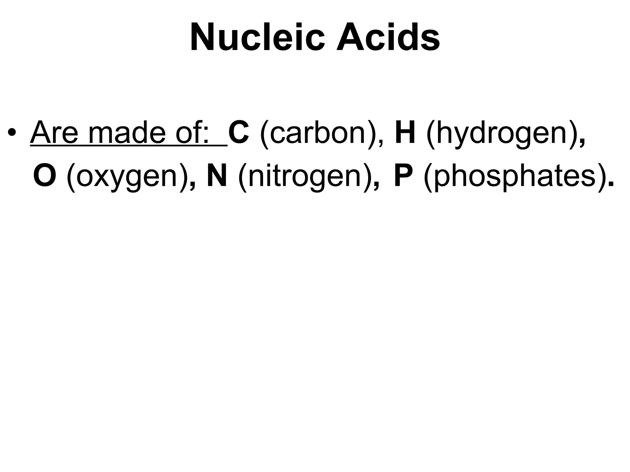 Nucleic Acids Are made of:  C  (carbon),  H  (hydrogen) , O  (oxygen) , N  (nitrogen) ,  P  (phosphates) .  