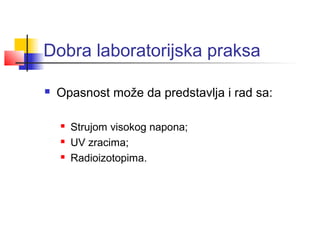 Dobra laboratorijska praksa

   Opasnost može da predstavlja i rad sa:

       Strujom visokog napona;
       UV zracima;
       Radioizotopima.
 