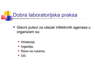 Dobra laboratorijska praksa

   Glavni putevi za ulazak infektivnih agenasa u
    organizam su:

       Inhalacija;
       Ingestija;
       Rane na rukama;
       Oči.
 
