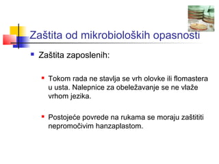 Zaštita od mikrobioloških opasnosti
   Zaštita zaposlenih:

       Tokom rada ne stavlja se vrh olovke ili flomastera
        u usta. Nalepnice za obeležavanje se ne vlaže
        vrhom jezika.

       Postojeće povrede na rukama se moraju zaštititi
        nepromočivim hanzaplastom.
 