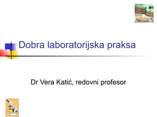 Dobra laboratorijska praksa


  Dr Vera Katić, redovni profesor
 