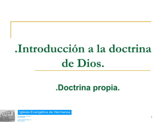 .Introducción a la doctrina
            de Dios.
           .Doctrina propia.


18/02/13                       1
 