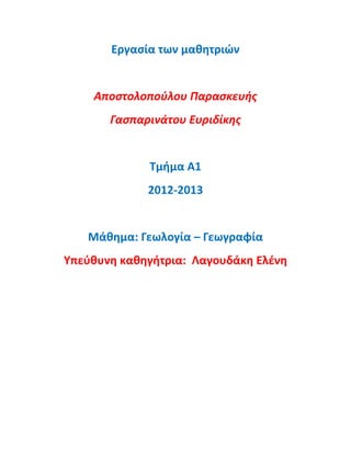 Εργαςία των μαθητριών
Αποςτολοποφλου Παραςκευήσ
Γαςπαρινάτου Ευριδίκησ
Τμήμα Α1
2012-2013
Μάθημα: Γεωλογία – Γεωγραφία
Υπεφθυνη καθηγήτρια: Λαγουδάκη Ελζνη
 