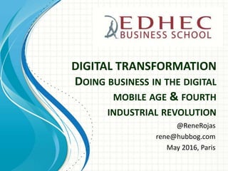 DIGITAL TRANSFORMATION
DOING BUSINESS IN THE DIGITAL
MOBILE AGE & FOURTH
INDUSTRIAL REVOLUTION
@ReneRojas
rene@hubbog.com
May 2016, Paris
 