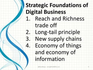 Strategic Foundations of
Digital Business
1. Reach and Richness
trade off
2. Long-tail principle
3. New supply chains
4. Economy of things
and economy of
information
@ReneRojas rene@HUbBOG.com 9
 