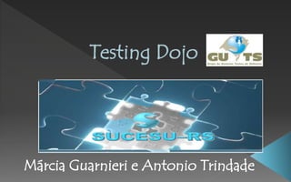 Testing Dojo
Márcia Guarnieri e Antonio Trindade
 