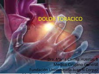 DOLOR TORACICO
Dra. María Camila Huertas B
Medico Cirujano General
Fundación Universitaria Juan N Corpas
 