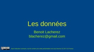 Les données
Benoit Lacherez
blacherez@gmail.com
Sauf indication contraire, tout le contenu de cette présentation est sous licence CC BY 4.0 France
 