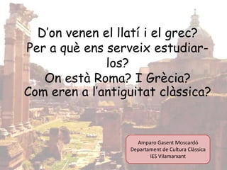 D’on venen el llatí i el grec?
Per a què ens serveix estudiar-
              los?
   On està Roma? I Grècia?
Com eren a l’...
