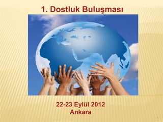 1. Dostluk BuluĢması




   22-23 Eylül 2012
       Ankara
                       1
 