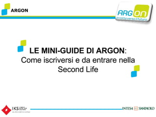 ARGON LE MINI-GUIDE DI ARGON : Come iscriversi e da entrare nella Second Life 