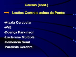 Causas (cont.) Lesões Centrais acima da Ponte: Ataxia Cerebelar AVE Doença Parkinson Esclerose Múltipla Demência Senil Paralisia Cerebral 
