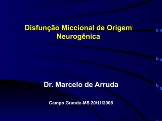 Disfunção Miccional de Origem Neurogênica Dr. Marcelo de Arruda Campo Grande-MS 20/11/2008 