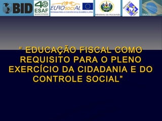 ““ EDUCAÇÃO FISCAL COMOEDUCAÇÃO FISCAL COMO
REQUISITO PARA O PLENOREQUISITO PARA O PLENO
EXERCÍCIO DA CIDADANIA E DOEXERCÍCIO DA CIDADANIA E DO
CONTROLE SOCIAL”CONTROLE SOCIAL”
 