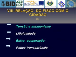 VIII–RELAÇÃO DO FISCO COM O
CIDADÃO
(1)
Tensão e antagonismo
Litigiosidade
Baixa cooperação
Pouco transparência
 