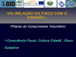 •Pilares do Cumprimento Voluntário:
Consciência Fiscal, Cultura Cidadã , Risco
Subjetivo
VIII–RELAÇÃO DO FISCO COM O
CIDADÃO (2)
 
