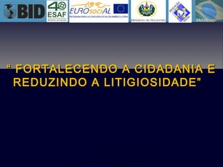 ““ FORTALECENDO A CIDADANIA EFORTALECENDO A CIDADANIA E
REDUZINDO A LITIGIOSIDADE”REDUZINDO A LITIGIOSIDADE”
 