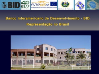 Banco Interamericano de Desenvolvimento - BID
Representação no Brasil
 