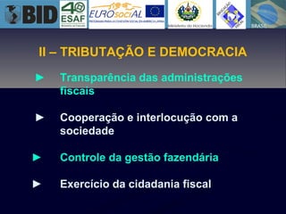 II – TRIBUTAÇÃO E DEMOCRACIA
► Transparência das administrações
fiscais
► Cooperação e interlocução com a
sociedade
► Controle da gestão fazendária
► Exercício da cidadania fiscal
 