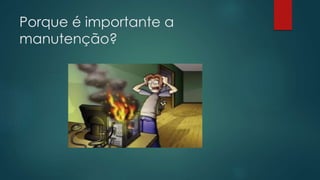 Porque é importante a 
manutenção? 
 