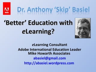 ‘ Better’ Education with  e Learning? e Learning Consultant Adobe International Education Leader Mike Howarth Associates  [email_address] http://abasiel.wordpress.com   