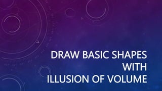 DRAW BASIC SHAPES
WITH
ILLUSION OF VOLUME
 