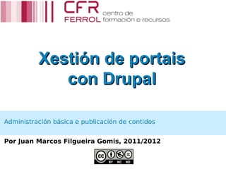Xestión de portais
             con Drupal

Administración básica e publicación de contidos


Por Juan Marcos Filgueira Gomis, 2011/2012
 