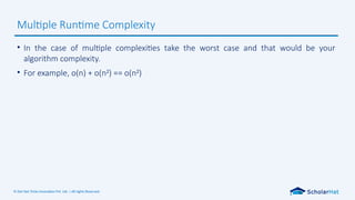 © Dot Net Tricks Innovation Pvt. Ltd. | All rights Reserved.
• In the case of multiple complexities take the worst case and that would be your
algorithm complexity.
• For example, o(n) + o(n2
) == o(n2
)
Multiple Runtime Complexity
 