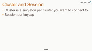 @chbatey
Cluster and Session
• Cluster is a singleton per cluster you want to connect to
• Session per keycap
 