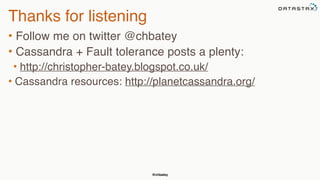 @chbatey
Thanks for listening
• Follow me on twitter @chbatey
• Cassandra + Fault tolerance posts a plenty:
• http://christopher-batey.blogspot.co.uk/
• Cassandra resources: http://planetcassandra.org/
 