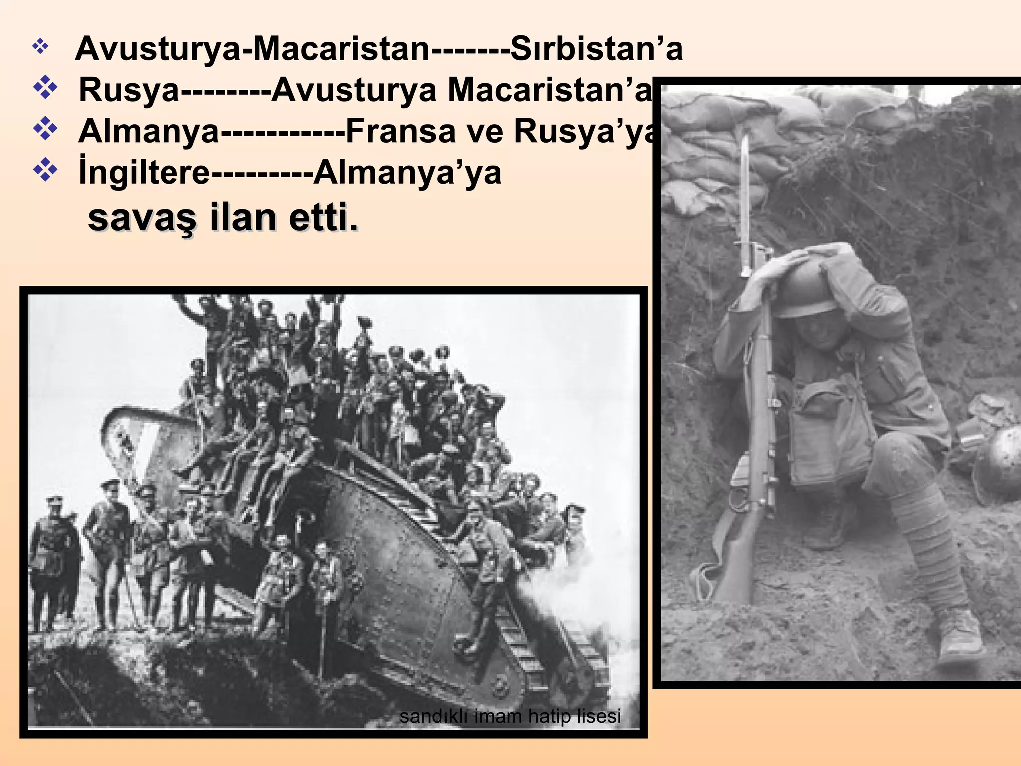  Avusturya-Macaristan-------Sırbistan’a
 Rusya--------Avusturya Macaristan’a
 Almanya-----------Fransa ve Rusya’ya
 İngiltere---------Almanya’ya
    savaş ilan etti.




                       sandıklı imam hatip lisesi
 