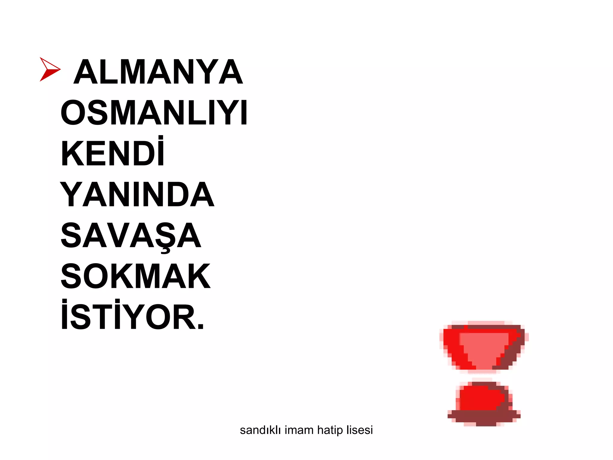  ALMANYA
 OSMANLIYI
 KENDİ
 YANINDA
 SAVAŞA
 SOKMAK
 İSTİYOR.


         sandıklı imam hatip lisesi
 