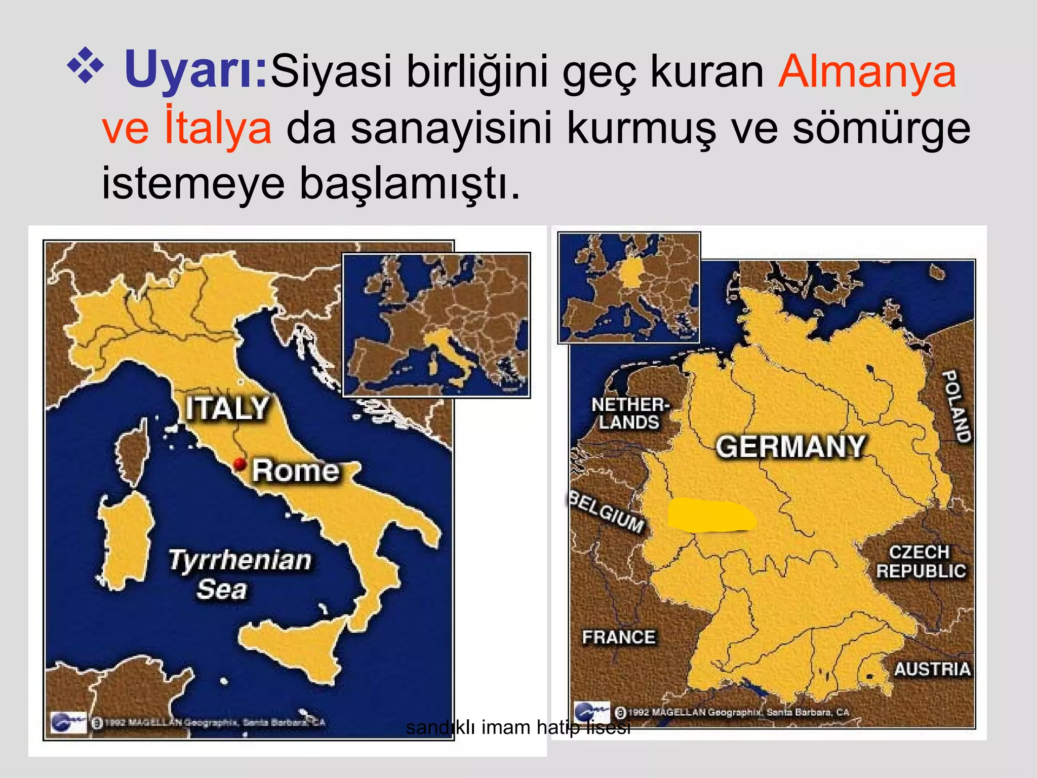  Uyarı:Siyasi birliğini geç kuran Almanya
 ve İtalya da sanayisini kurmuş ve sömürge
 istemeye başlamıştı.




                sandıklı imam hatip lisesi
 