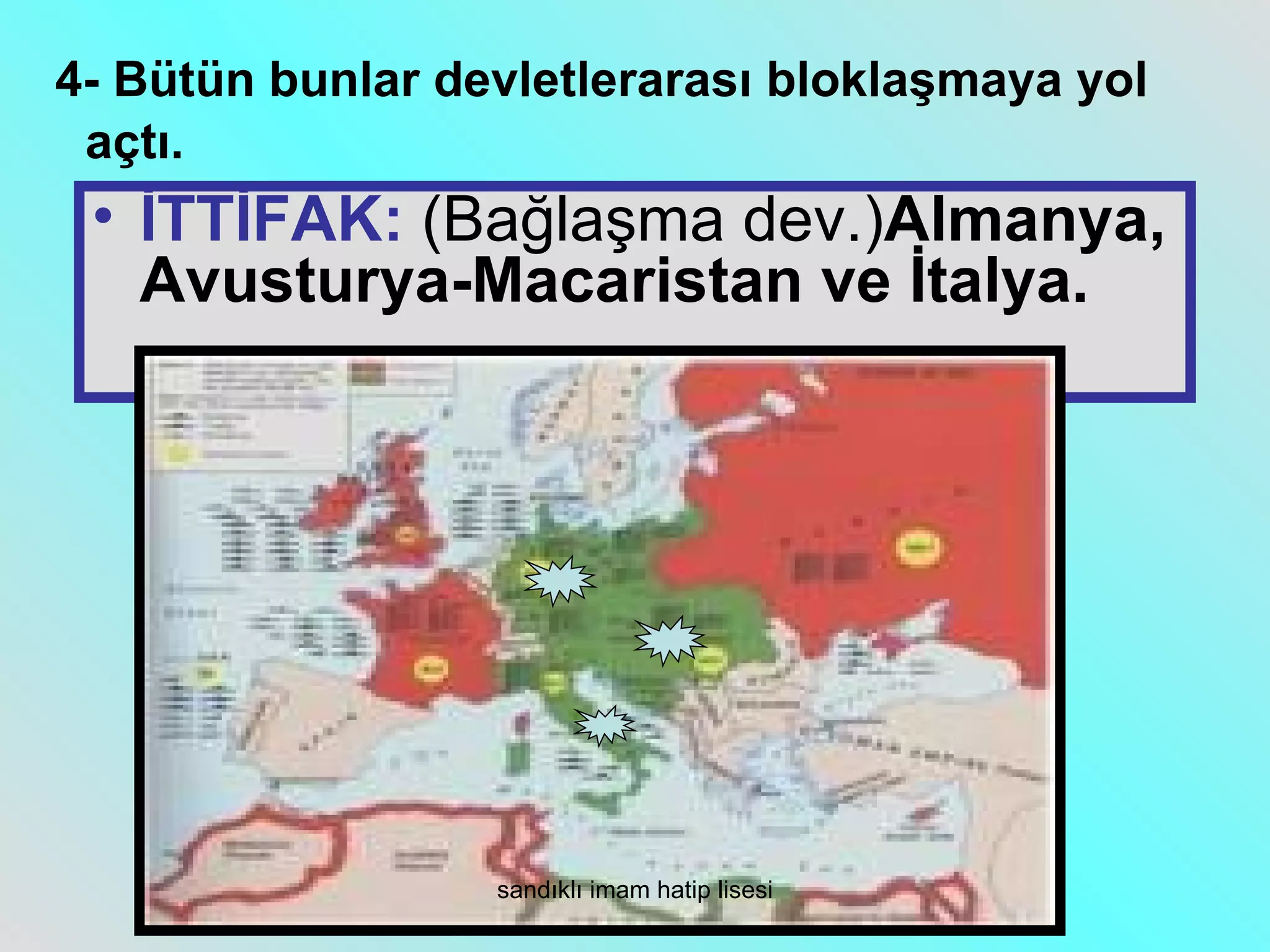 4- Bütün bunlar devletlerarası bloklaşmaya yol
 açtı.
 • İTTİFAK: (Bağlaşma dev.)Almanya,
   Avusturya-Macaristan ve İtalya.




                  sandıklı imam hatip lisesi
 