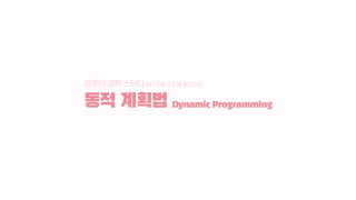 컴퓨터 공학 스터디 W1 자료구조와 알고리즘
동적 계획법 Dynamic Programming
 