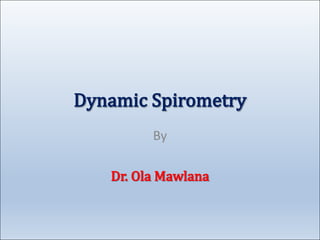 Dynamic Spirometry
By
Dr. Ola Mawlana
 