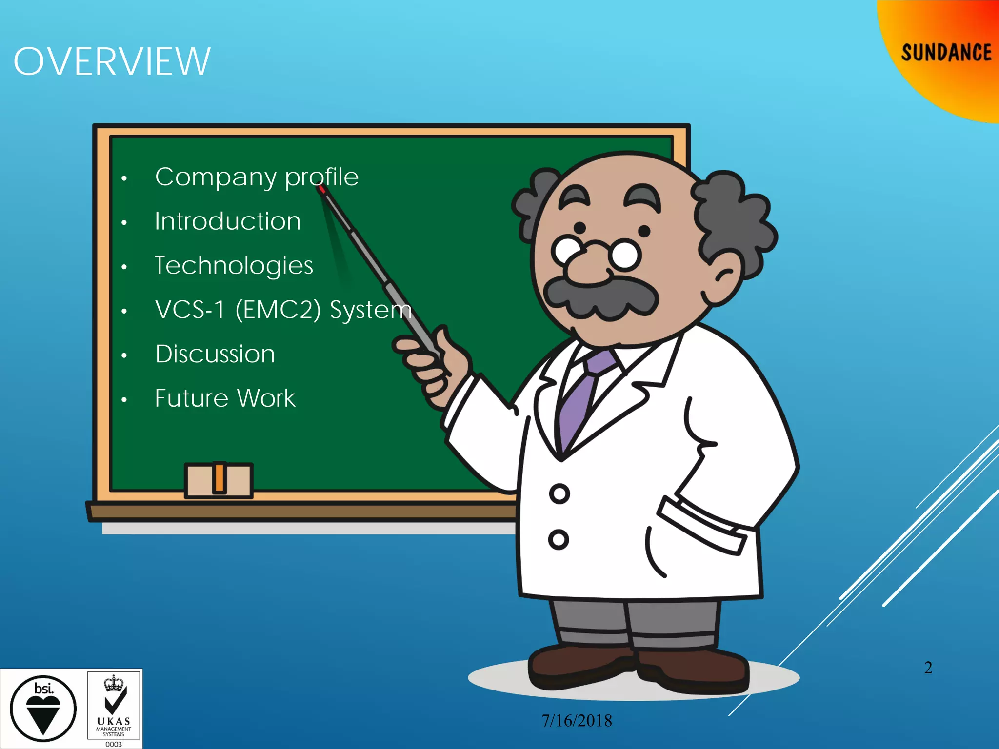 OVERVIEW
• Company profile
• Introduction
• Technologies
• VCS-1 (EMC2) System
• Discussion
• Future Work
7/16/2018
2
 