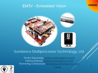 EM3V - Embedded Vision
Sundance Multiprocessor Technology, Ltd.
Pedro Machado pedro.m@sundance.com
Fatima Kishwar fatima.k@sundance.com
Flemming Christensen flemming.c@sundance.com
7/16/2018
1
 