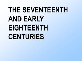 THE SEVENTEENTH
AND EARLY
EIGHTEENTH
CENTURIES
 