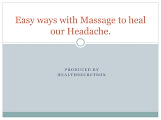 P R O D U C E D B Y
H E A L T H S E C R E T B O X
Easy ways with Massage to heal
our Headache.
 