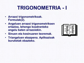 TRIGONOMETRIA - I Arrazoi trigonometrikoak. Formulak(2). Angeluen arrazoi trigonometrikoen erlazioa, lehengo koadranteko angelu baten arrazoiekin. Sinuen eta kosinuaren teoremak. Triangeluen ebazpena. Aplikazioak buruketak ebazteko.  