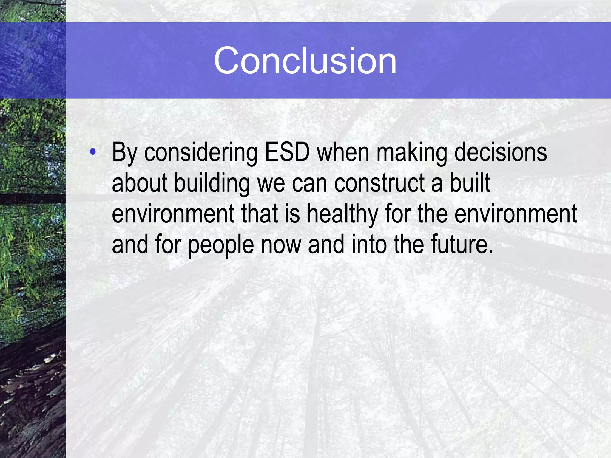 Conclusion By considering ESD when making decisions about building we can construct a built environment that is healthy for the environment and for people now and into the future. 